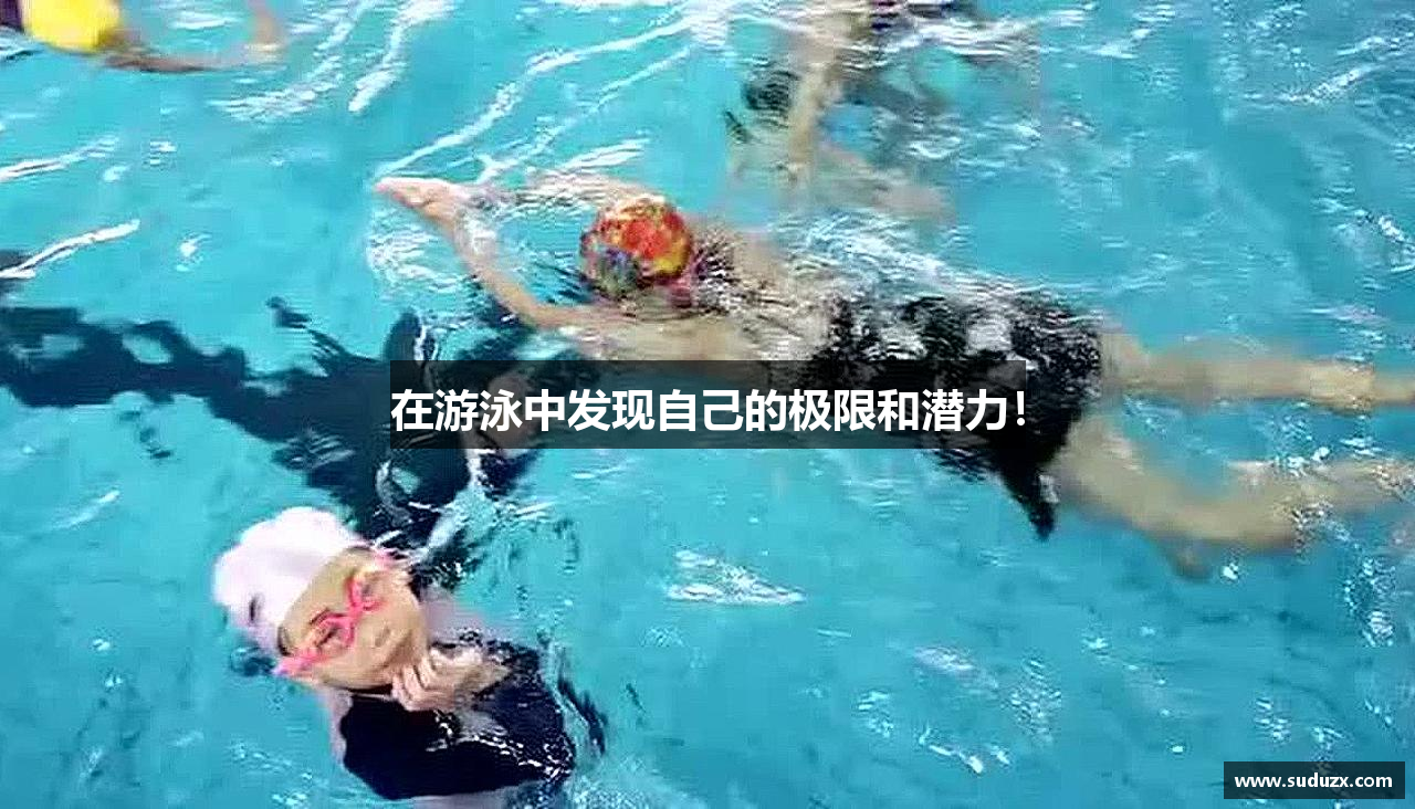 在游泳中发现自己的极限和潜力！